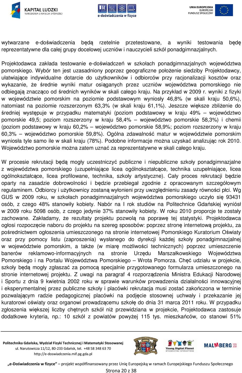 Wybór ten jest uzasadniony poprzez geograficzne położenie siedziby Projektodawcy, ułatwiające indywidualne dotarcie do użytkowników i odbiorców przy racjonalizacji kosztów oraz wykazanie, że średnie