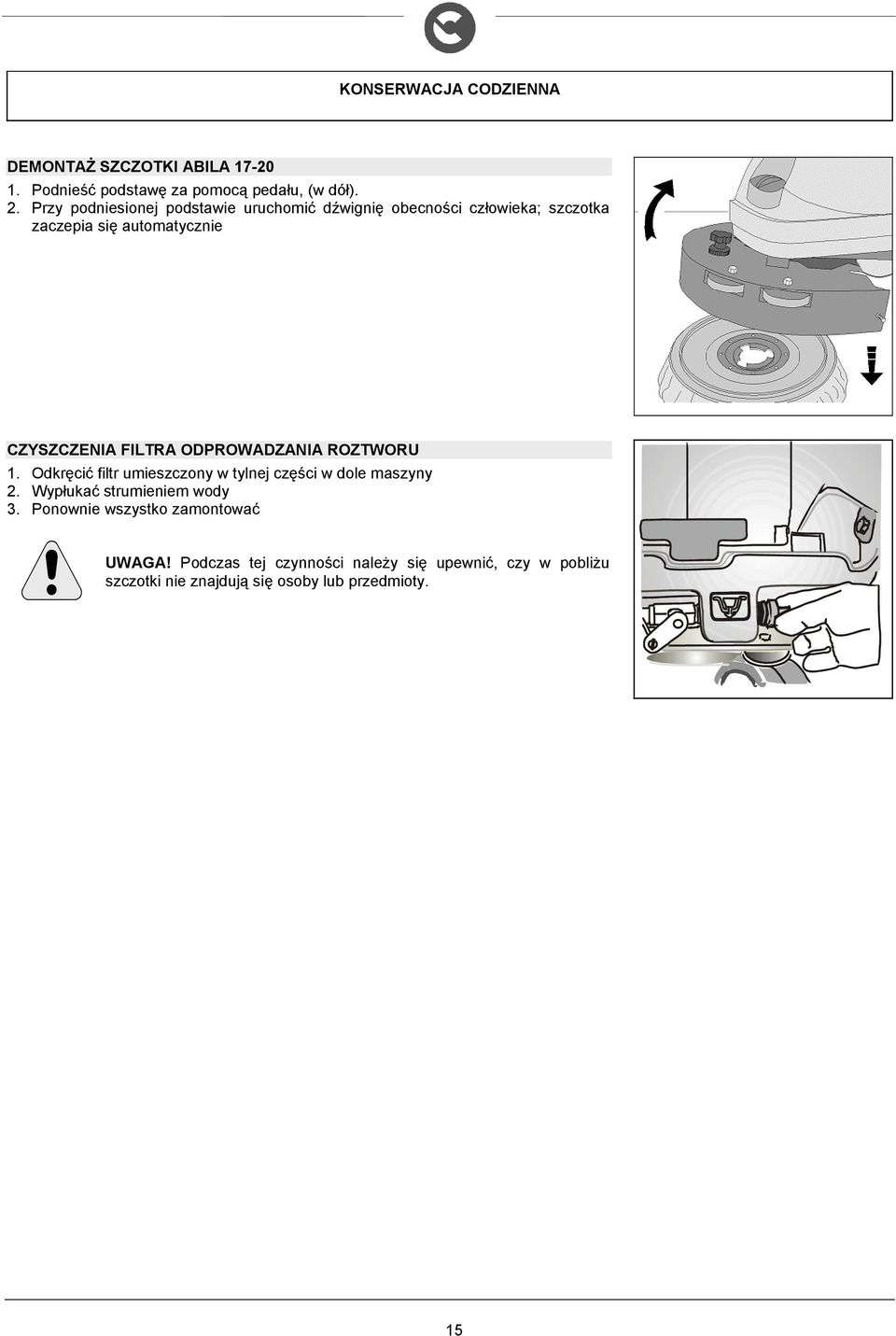 FILTRA ODPROWADZANIA ROZTWORU. Odkręcić filtr umieszczony w tylnej części w dole maszyny 2. Wypłukać strumieniem wody 3.