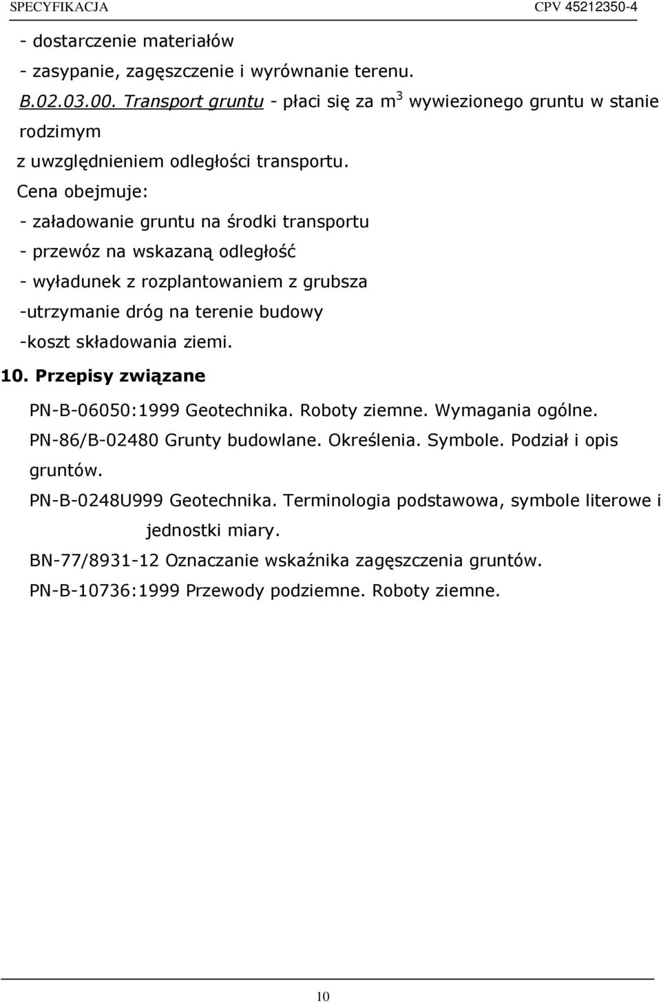 Cena obejmuje: - załadowanie gruntu na środki transportu - przewóz na wskazaną odległość - wyładunek z rozplantowaniem z grubsza -utrzymanie dróg na terenie budowy -koszt składowania