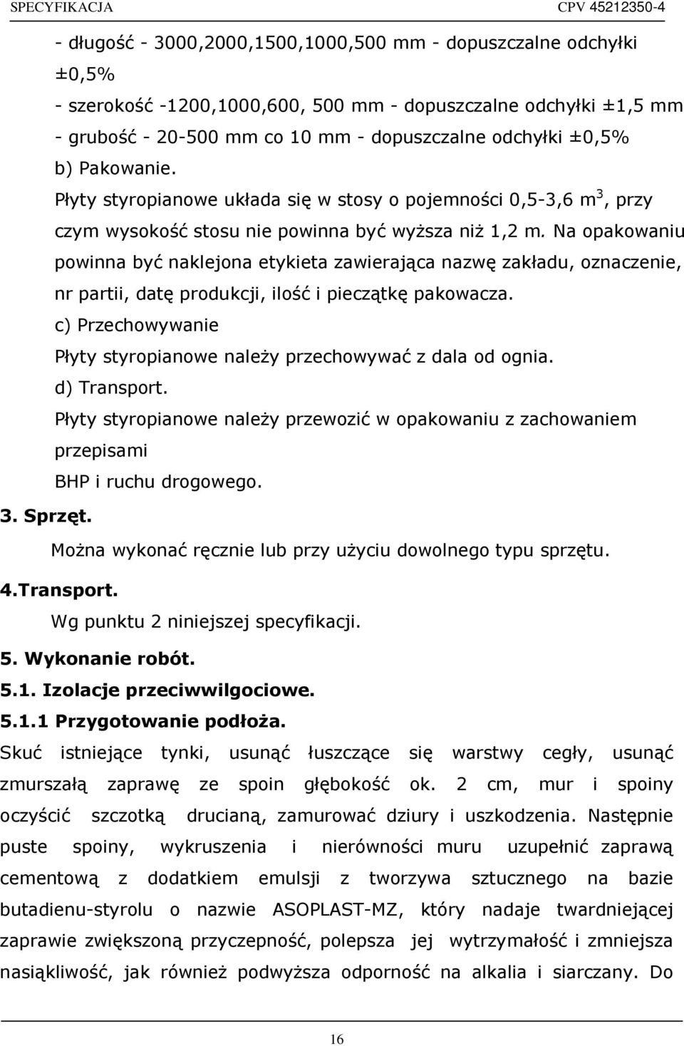 Na opakowaniu powinna być naklejona etykieta zawierająca nazwę zakładu, oznaczenie, nr partii, datę produkcji, ilość i pieczątkę pakowacza.