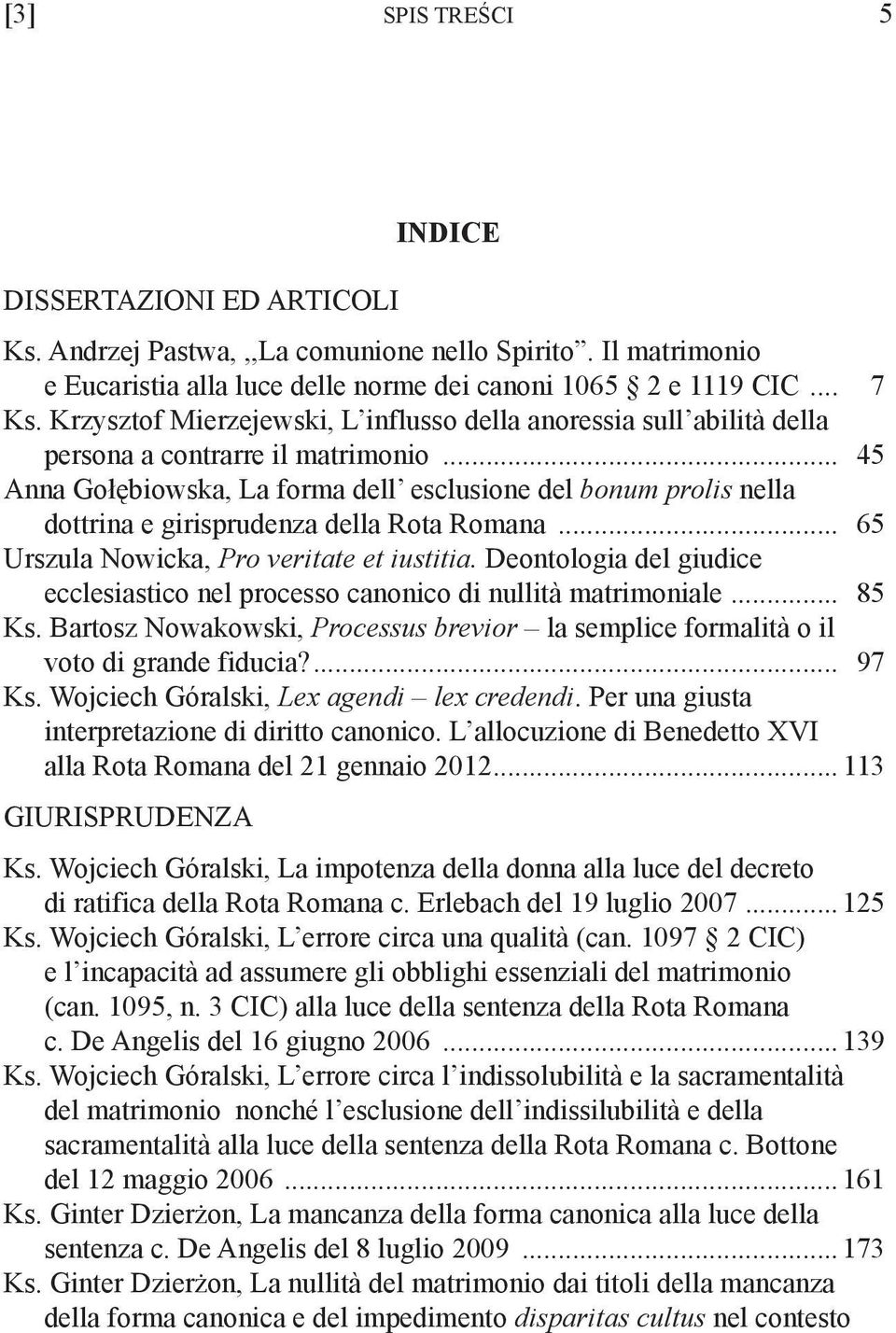 .. 45 Anna Gołębiowska, La forma dell esclusione del bonum prolis nella dottrina e girisprudenza della Rota Romana... 65 Urszula Nowicka, Pro veritate et iustitia.