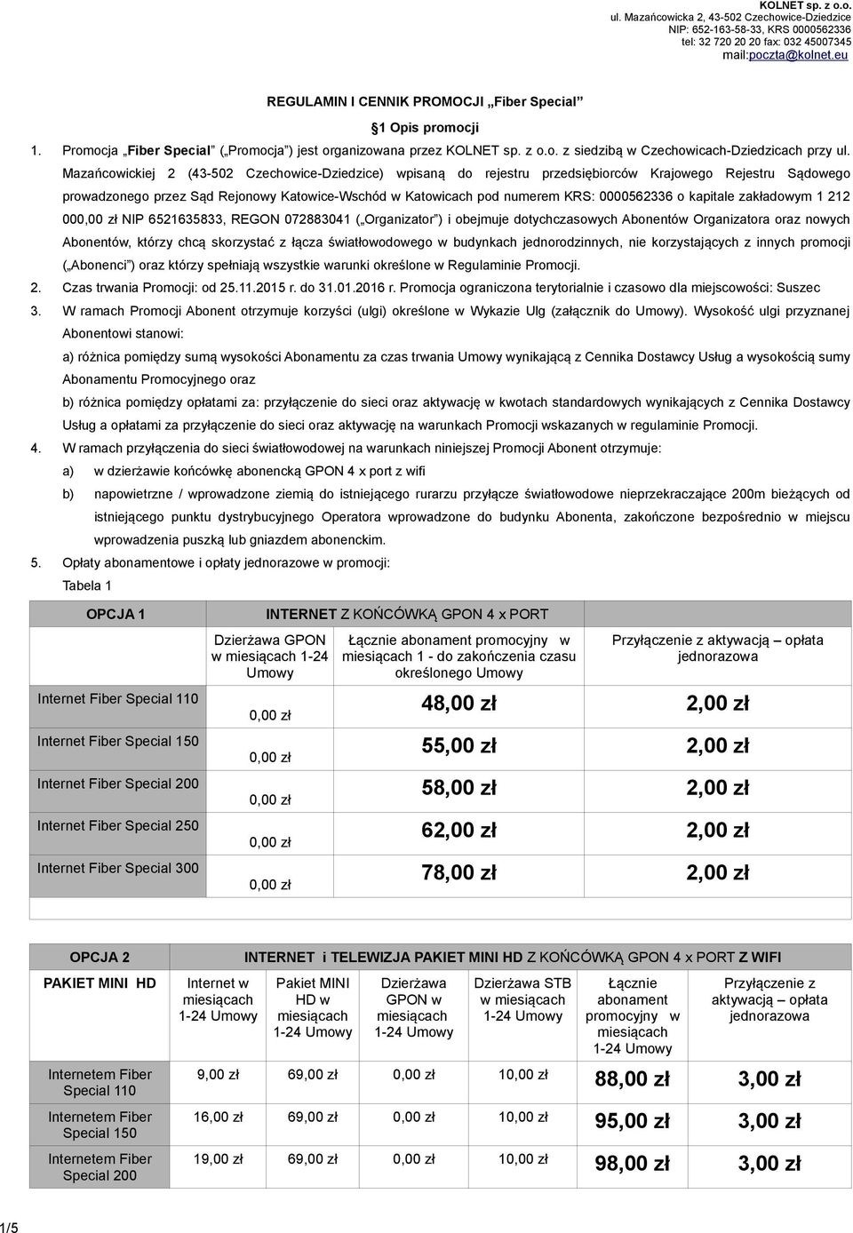 Mazańcowickiej 2 (43-502 Czechowice-Dziedzice) wpisaną do rejestru przedsiębiorców Krajowego Rejestru Sądowego prowadzonego przez Sad Rejonowy Katowice-Wschod w Katowicach pod numerem KRS: 0000562336