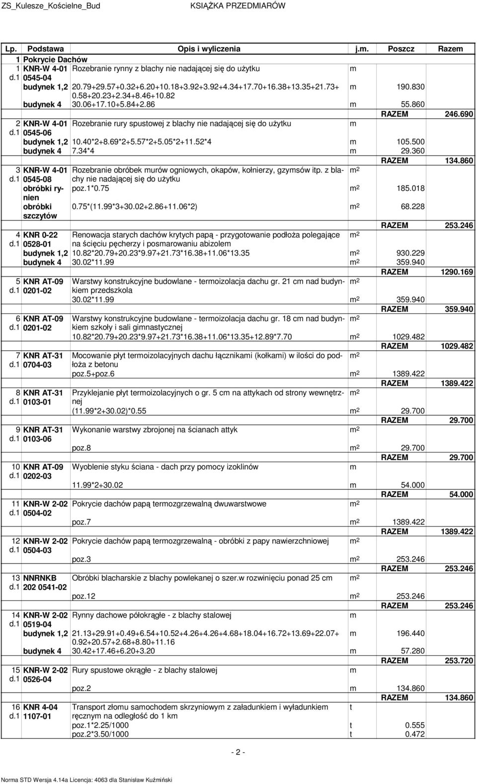 1 0545-06 budynek 1,2 10.40*2+8.69*2+5.57*2+5.05*2+11.52*4 105.500 budynek 4 7.34*4 9.360 RAZEM 134.860 3 KNR-W 4-01 Rozebranie obróbek urów ogniowych, okapów, kołnierzy, gzysów ip. z blachy d.