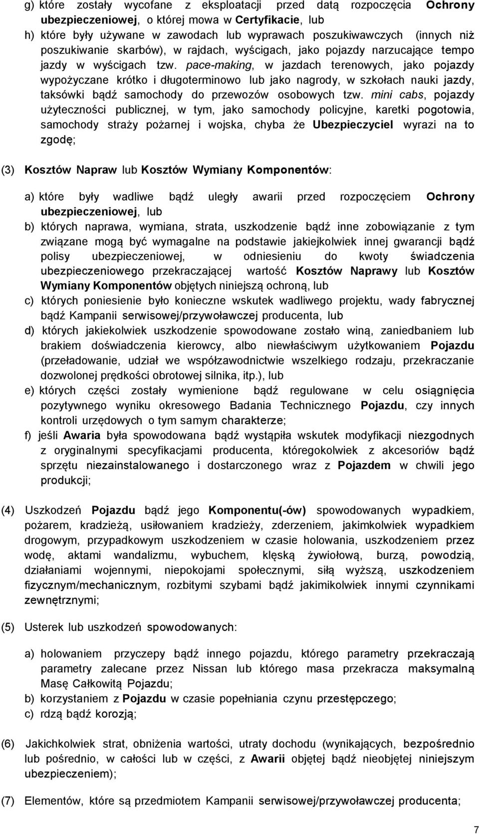 pace-making, w jazdach terenowych, jako pojazdy wypożyczane krótko i długoterminowo lub jako nagrody, w szkołach nauki jazdy, taksówki bądź samochody do przewozów osobowych tzw.