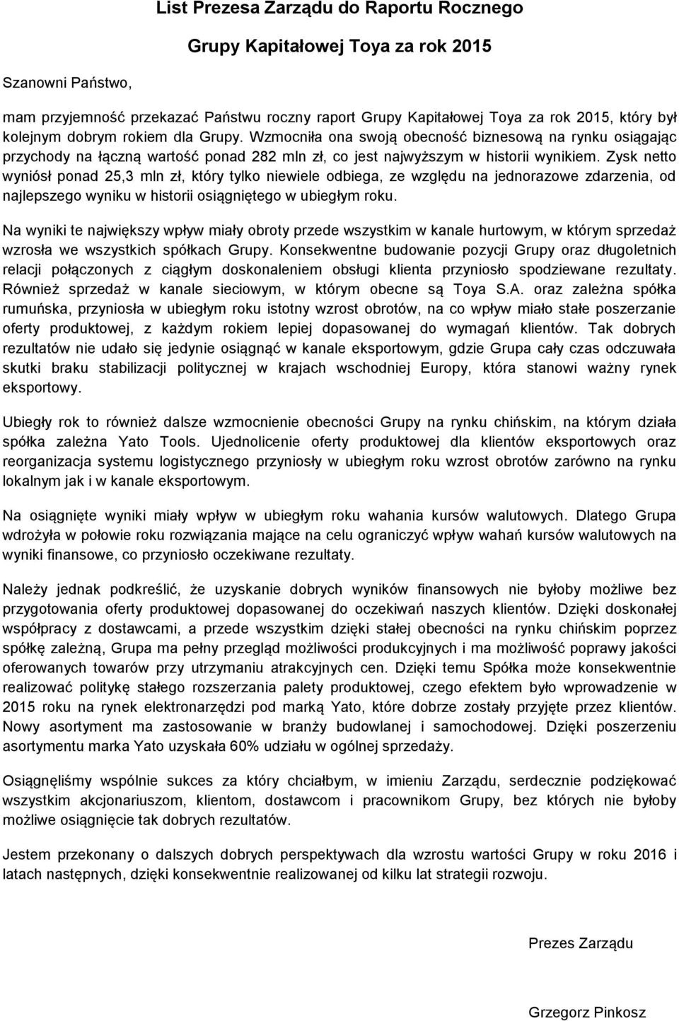 Zysk netto wyniósł ponad 25,3 mln zł, który tylko niewiele odbiega, ze względu na jednorazowe zdarzenia, od najlepszego wyniku w historii osiągniętego w ubiegłym roku.