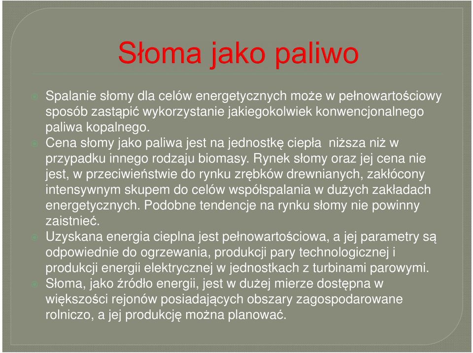 Rynek słomy oraz jej cena nie jest, w przeciwieństwie do rynku zrębków drewnianych, zakłócony intensywnym skupem do celów współspalania w dużych zakładach energetycznych.