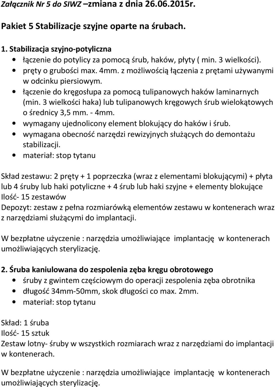 3 wielkości haka) lub tulipanowych kręgowych śrub wielokątowych o średnicy 3,5 mm. - 4mm. wymagany ujednolicony element blokujący do haków i śrub.