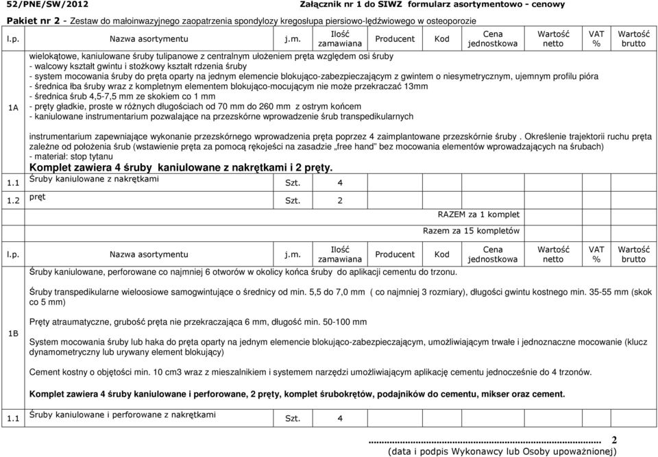 pióra - średnica łba śruby wraz z kompletnym elementem blokująco-mocującym nie moŝe przekraczać 13mm - średnica śrub 4,5-7,5 mm ze skokiem co 1 mm - pręty gładkie, proste w róŝnych długościach od 70