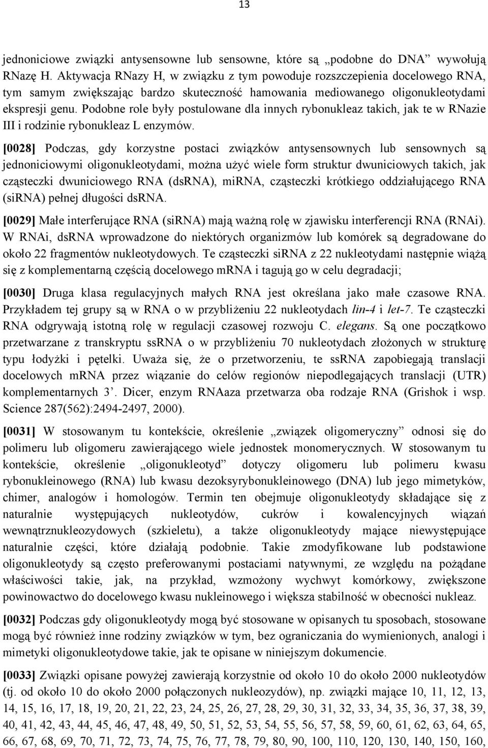 Podobne role były postulowane dla innych rybonukleaz takich, jak te w RNazie III i rodzinie rybonukleaz L enzymów.