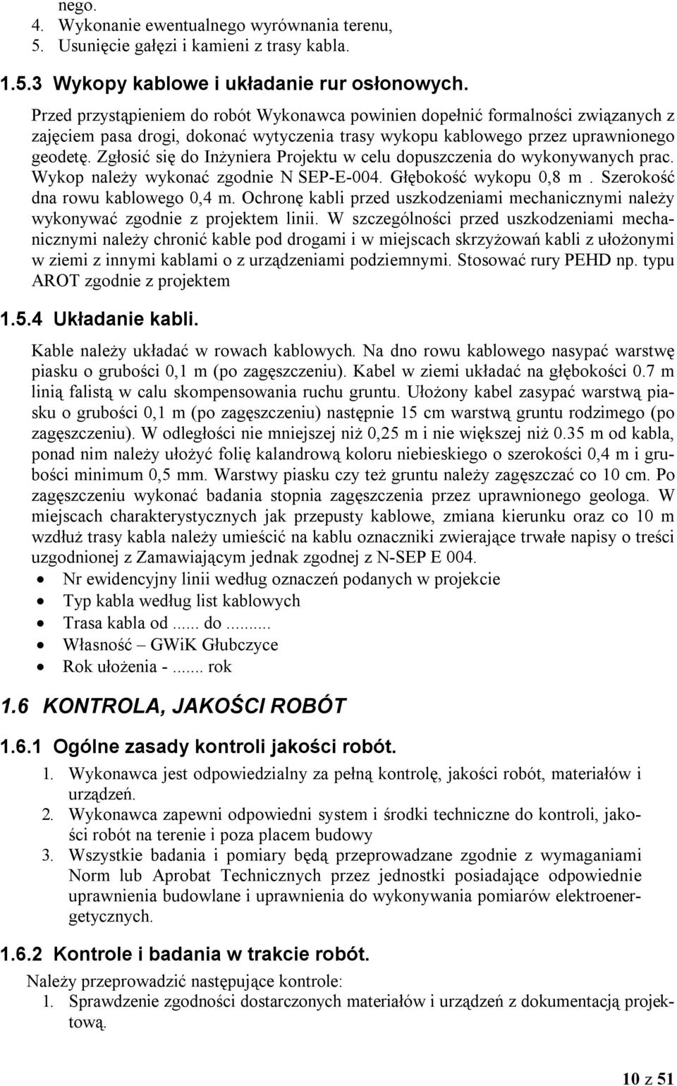 Zgłosić się do Inżyniera Projektu w celu dopuszczenia do wykonywanych prac. Wykop należy wykonać zgodnie N SEP-E-004. Głębokość wykopu 0,8 m. Szerokość dna rowu kablowego 0,4 m.