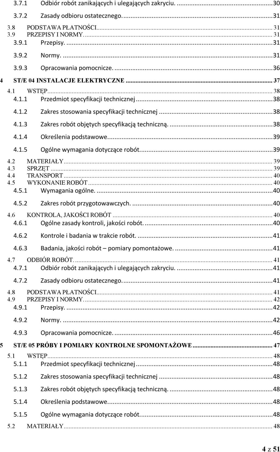 ... 38 4.1.4 Określenia podstawowe.... 39 4.1.5 Ogólne wymagania dotyczące robót... 39 4.2 MATERIAŁY... 39 4.3 SPRZĘT... 39 4.4 TRANSPORT... 40 4.5 WYKONANIE ROBÓT... 40 4.5.1 Wymagania ogólne.... 40 4.5.2 Zakres robót przygotowawczych.