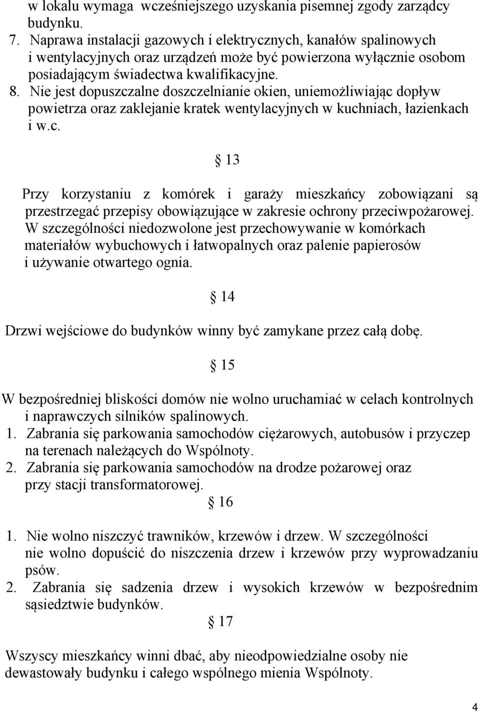 Nie jest dopuszczalne doszczelnianie okien, uniemożliwiając dopływ powietrza oraz zaklejanie kratek wentylacyjnych w kuchniach, łazienkach i w.c. 13 Przy korzystaniu z komórek i garaży mieszkańcy zobowiązani są przestrzegać przepisy obowiązujące w zakresie ochrony przeciwpożarowej.