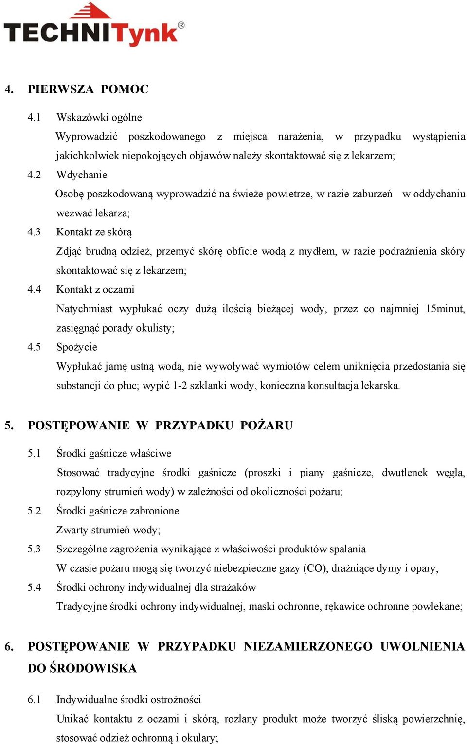 3 Kontakt ze skórą Zdjąć brudną odzież, przemyć skórę obficie wodą z mydłem, w razie podrażnienia skóry skontaktować się z lekarzem; 4.