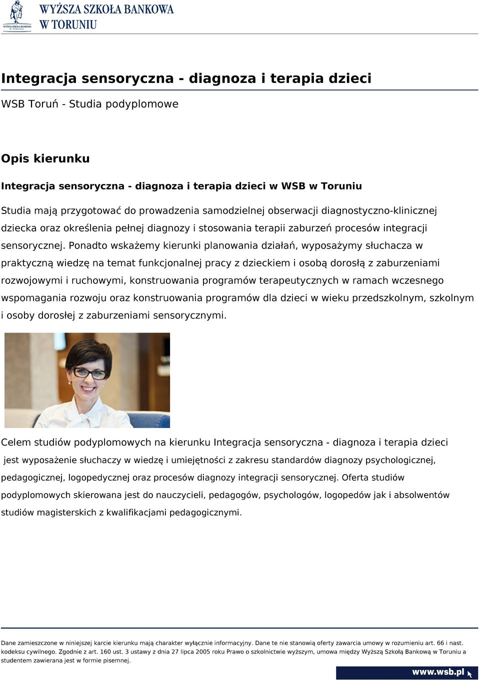 Ponadto wskażemy kierunki planowania działań, wyposażymy słuchacza w praktyczną wiedzę na temat funkcjonalnej pracy z dzieckiem i osobą dorosłą z zaburzeniami rozwojowymi i ruchowymi, konstruowania