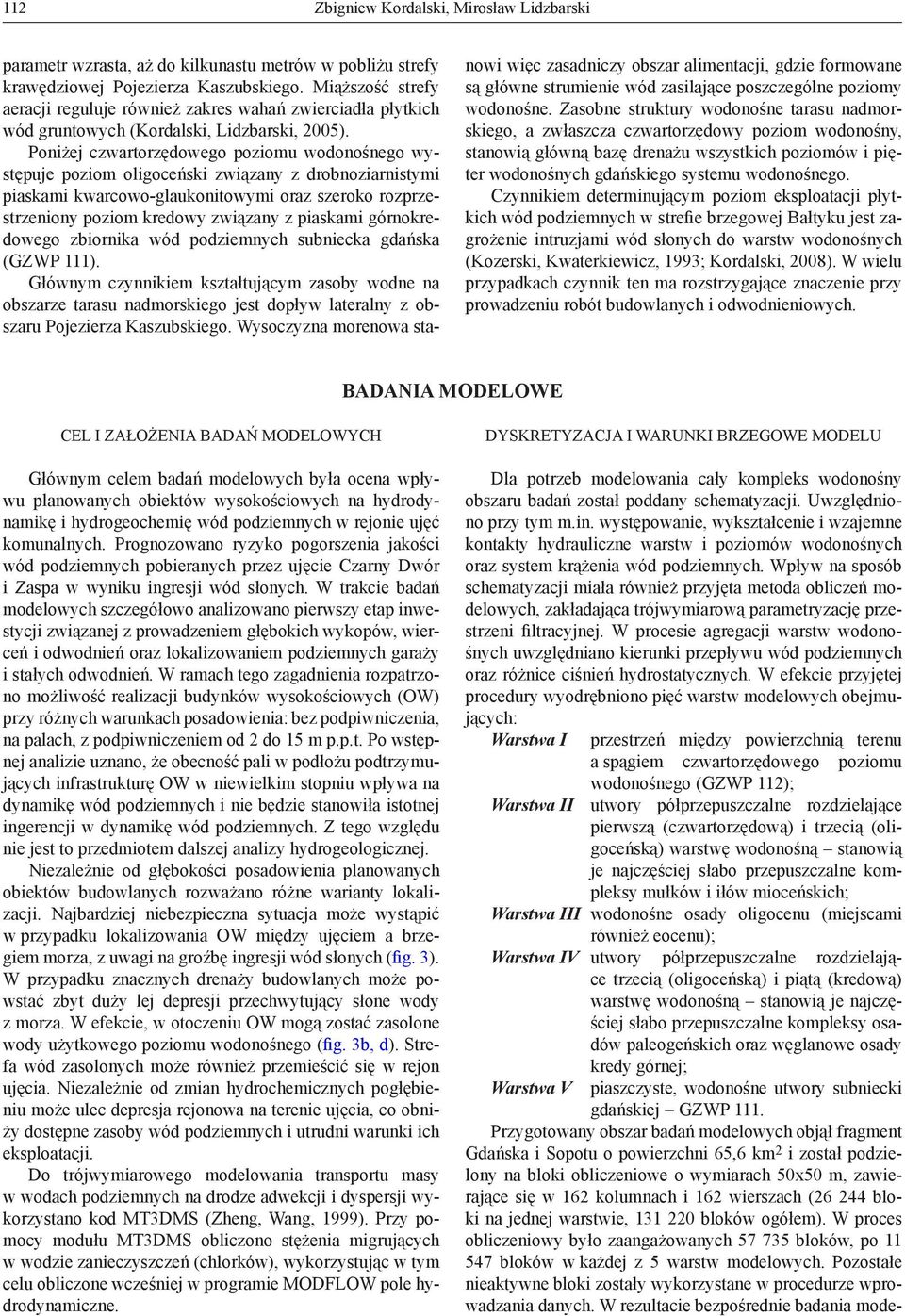 Poniżej czwartorzędowego poziomu wodonośnego występuje poziom oligoceński związany z drobnoziarnistymi piaskami kwarcowo-glaukonitowymi oraz szeroko rozprzestrzeniony poziom kredowy związany z