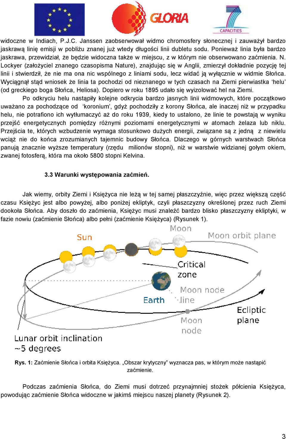 Lockyer (założyciel znanego czasopisma Nature), znajdując się w Anglii, zmierzył dokładnie pozycję tej linii i stwierdził, że nie ma ona nic wspólnego z liniami sodu, lecz widać ją wyłącznie w widmie