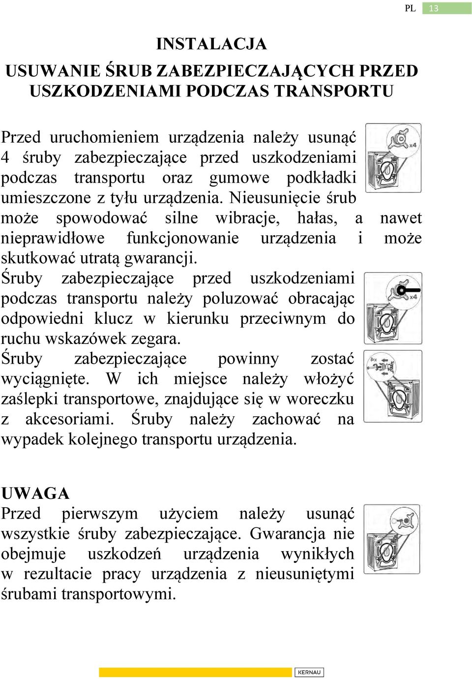 Śruby zabezpieczające przed uszkodzeniami podczas transportu należy poluzować obracając odpowiedni klucz w kierunku przeciwnym do ruchu wskazówek zegara.