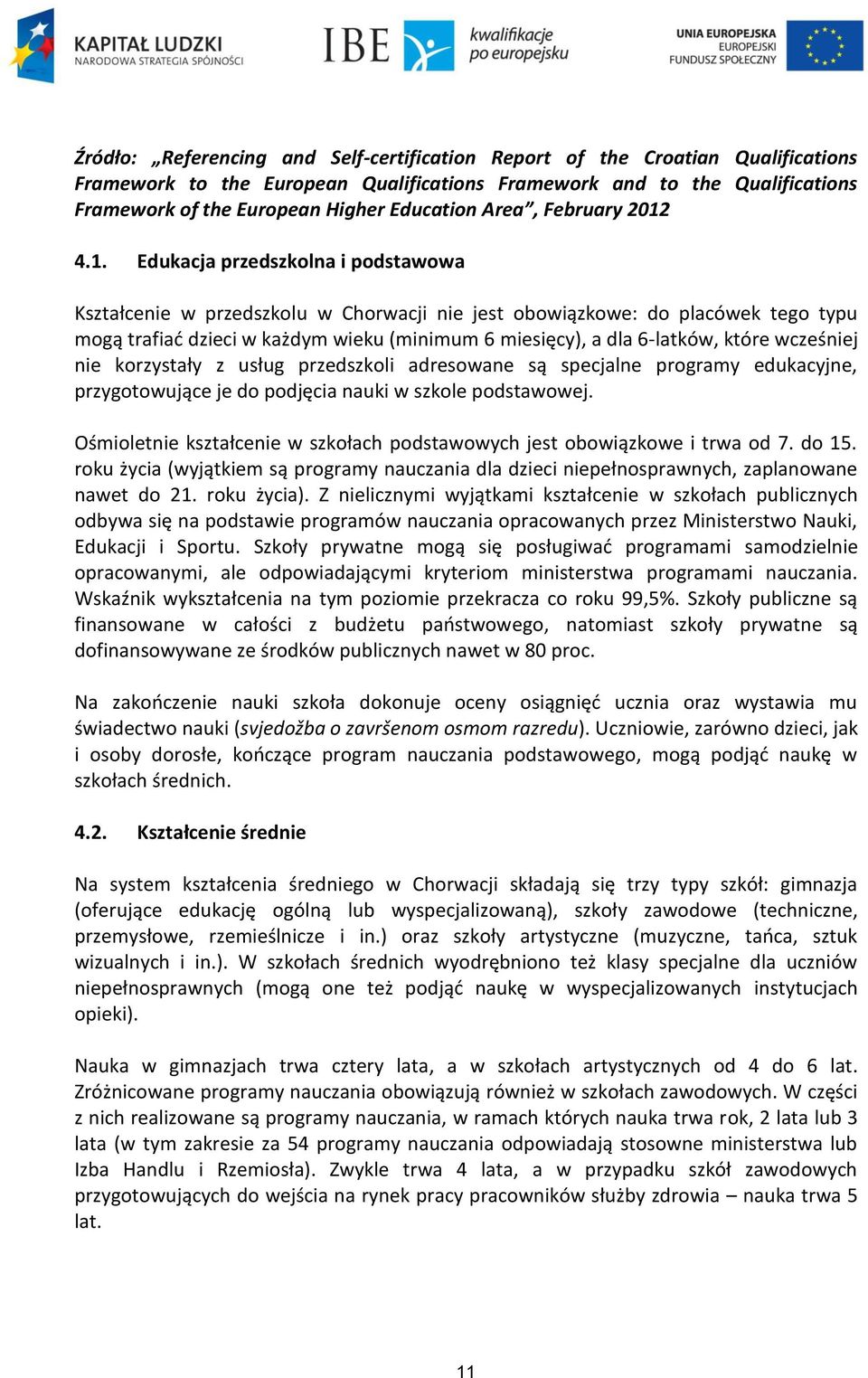 4.1. Edukacja przedszkolna i podstawowa Kształcenie w przedszkolu w Chorwacji nie jest obowiązkowe: do placówek tego typu mogą trafiać dzieci w każdym wieku (minimum 6 miesięcy), a dla 6-latków,