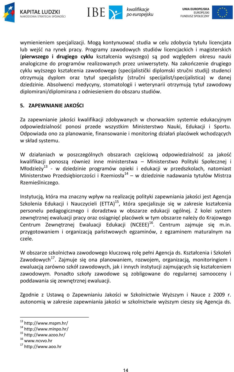 Na zakończenie drugiego cyklu wyższego kształcenia zawodowego (specijalistički diplomski stručni studij) studenci otrzymują dyplom oraz tytuł specjalisty (stručni specijalist/specijalistica) w danej