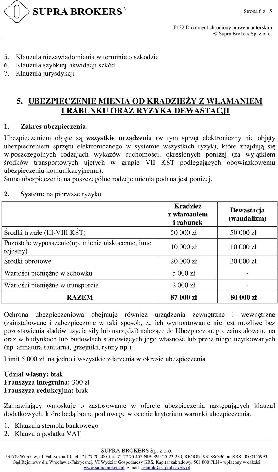 Zakres ubezpieczenia: Ubezpieczeniem objęte są wszystkie urządzenia (w tym sprzęt elektroniczny nie objęty ubezpieczeniem sprzętu elektronicznego w systemie wszystkich ryzyk), które znajdują się w