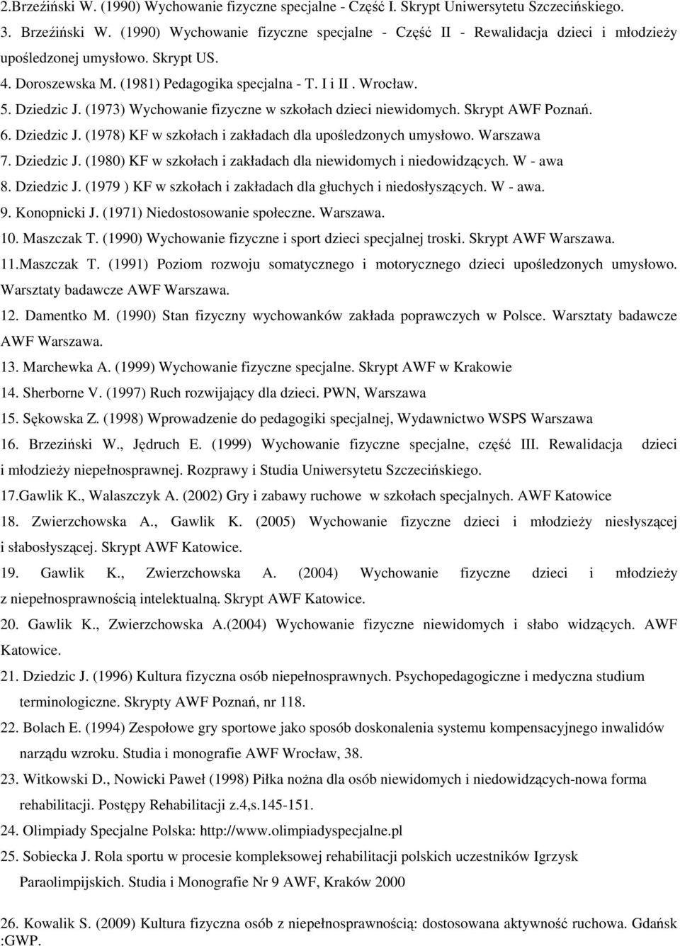 (1973) Wychowanie fizyczne w szkołach dzieci niewidomych. Skrypt AWF Poznań. 6. Dziedzic J. (1978) KF w szkołach i zakładach dla upośledzonych umysłowo. Warszawa 7. Dziedzic J. (1980) KF w szkołach i zakładach dla niewidomych i niedowidzących.