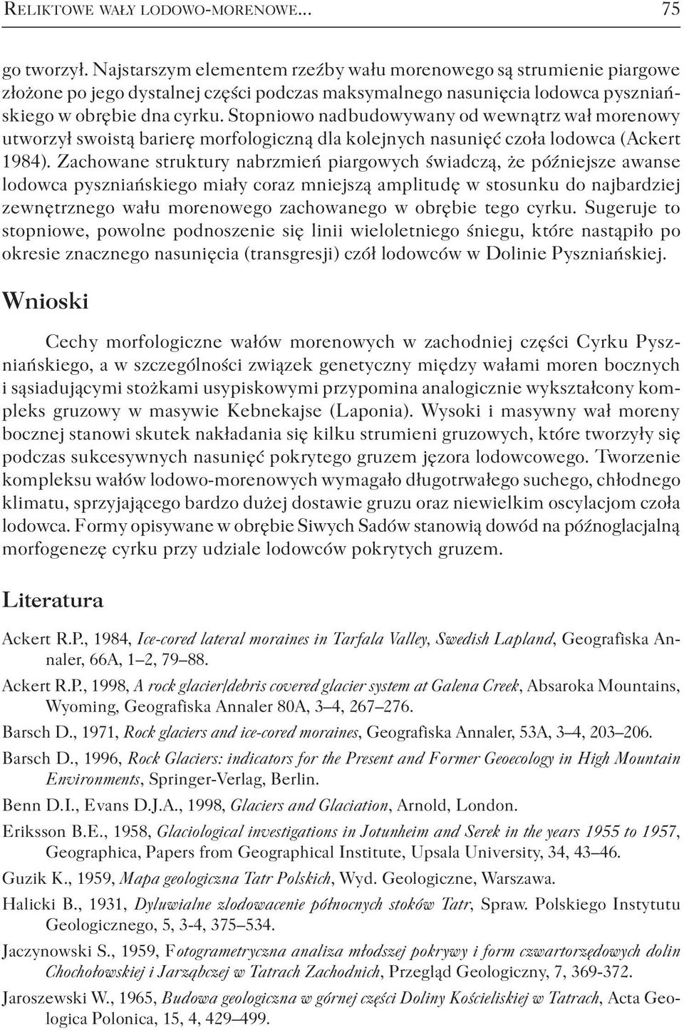 Stopniowo nadbudowywany od wewnątrz wał morenowy utworzył swoistą barierę morfologiczną dla kolejnych nasunięć czoła lodowca (Ackert 1984).