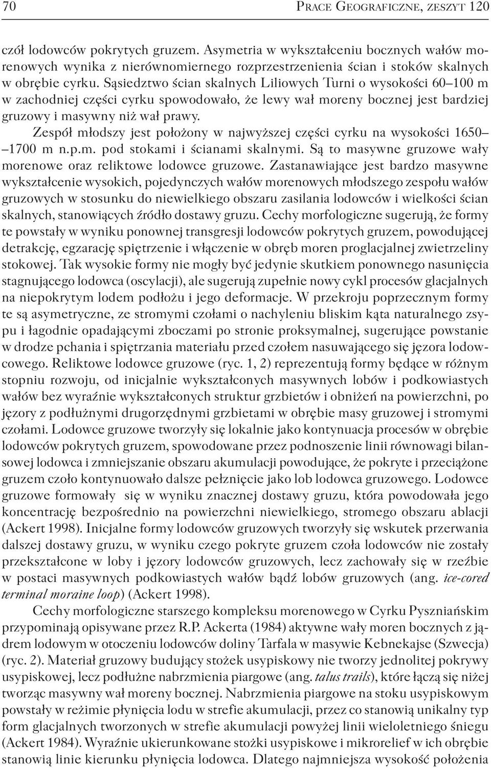 Sąsiedztwo ścian skalnych Liliowych Turni o wysokości 60 100 m w zachodniej części cyrku spowodowało, że lewy wał moreny bocznej jest bardziej gruzowy i masywny niż wał prawy.