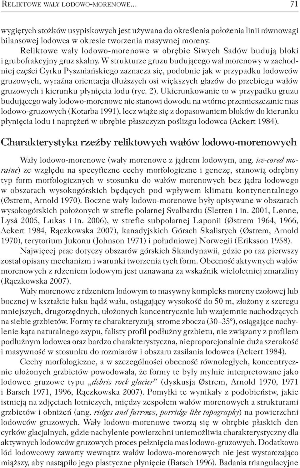 W strukturze gruzu budującego wał morenowy w zachodniej części Cyrku Pyszniańskiego zaznacza się, podobnie jak w przypadku lodowców gruzowych, wyraźna orientacja dłuższych osi większych głazów do