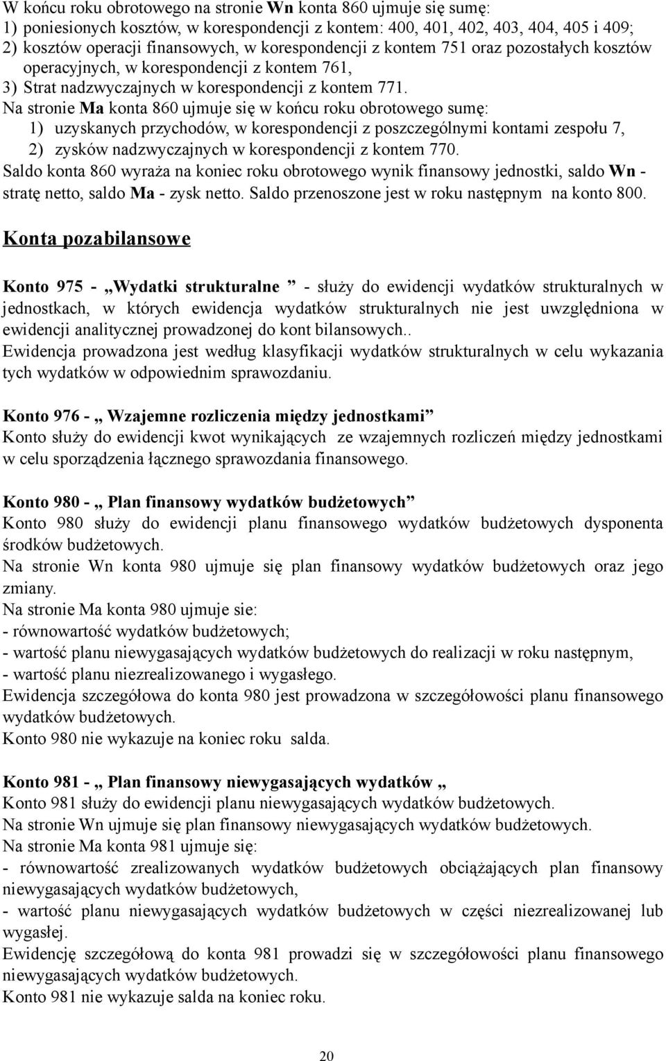 Na stronie Ma konta 860 ujmuje się w końcu roku obrotowego sumę: 1) uzyskanych przychodów, w korespondencji z poszczególnymi kontami zespołu 7, 2) zysków nadzwyczajnych w korespondencji z kontem 770.