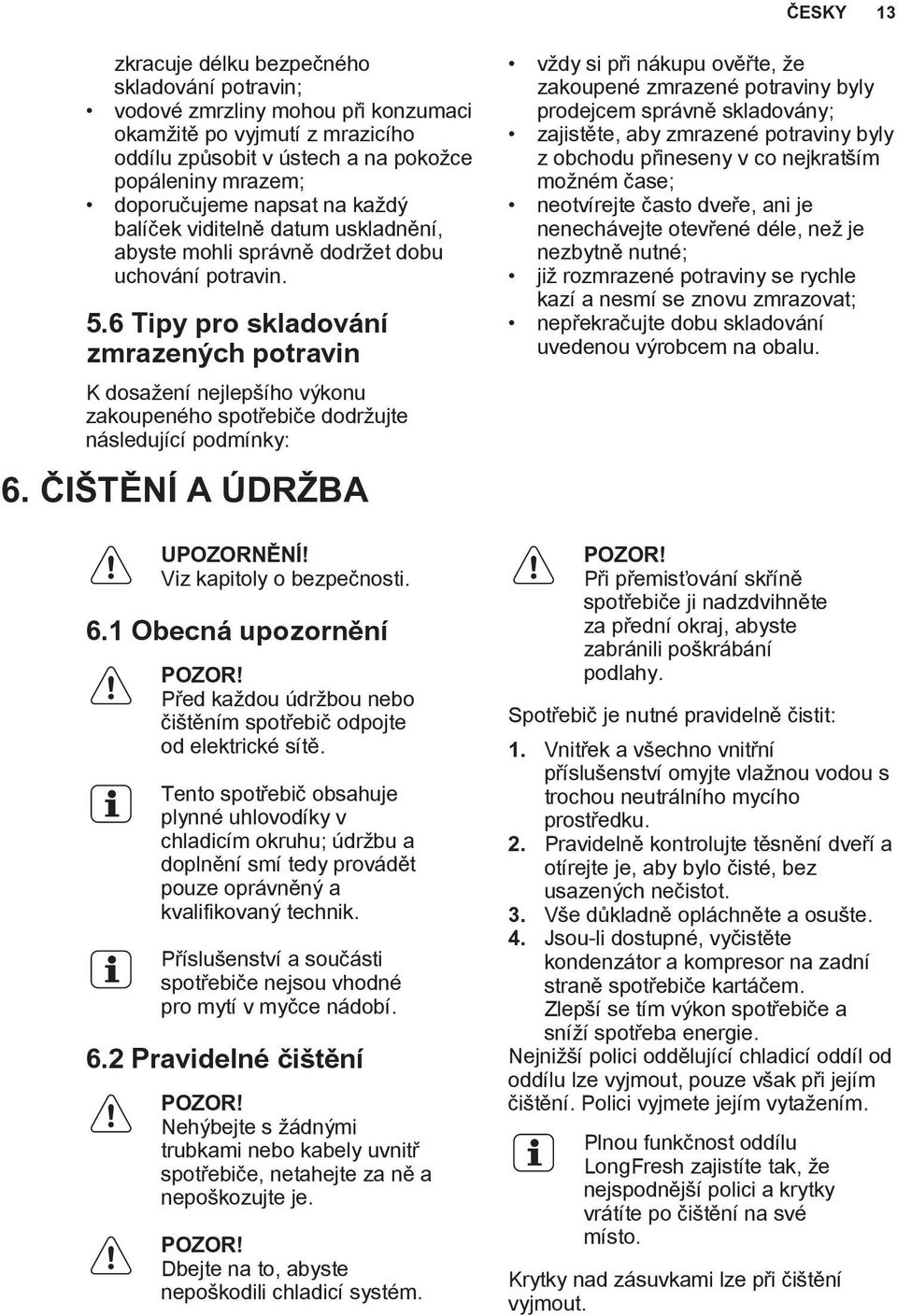 6 Tipy pro skladování zmrazených potravin K dosažení nejlepšího výkonu zakoupeného spotřebiče dodržujte následující podmínky: 6. ČIŠTĚNÍ A ÚDRŽBA UPOZORNĚNÍ! Viz kapitoly o bezpečnosti. 6.1 Obecná upozornění POZOR!