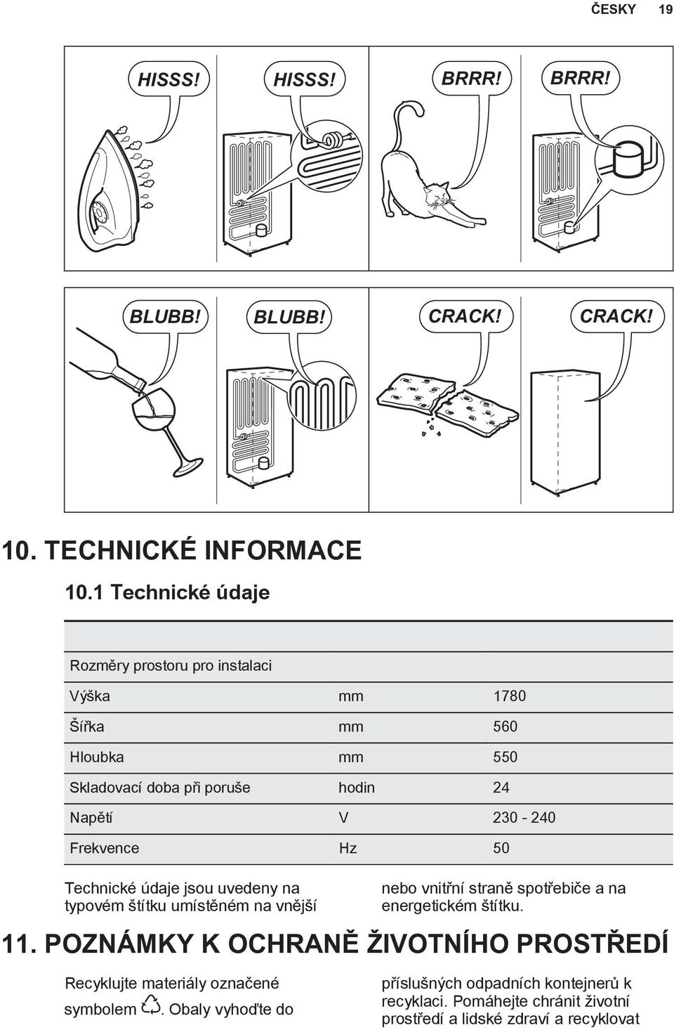 Frekvence Hz 50 Technické údaje jsou uvedeny na typovém štítku umístěném na vnější nebo vnitřní straně spotřebiče a na energetickém štítku. 11.