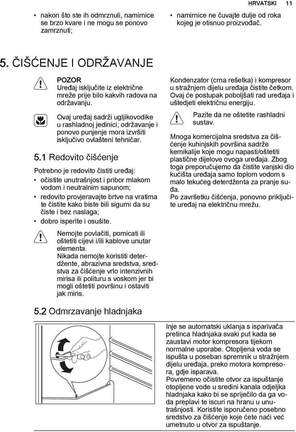 Ovaj uređaj sadrži ugljikovodike u rashladnoj jedinici; održavanje i ponovo punjenje mora izvršiti isključivo ovlašteni tehničar. 5.