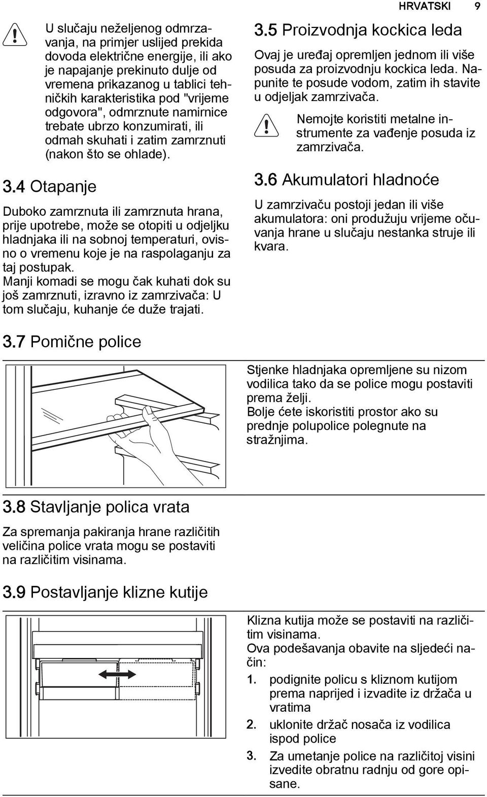 4 Otapanje Duboko zamrznuta ili zamrznuta hrana, prije upotrebe, može se otopiti u odjeljku hladnjaka ili na sobnoj temperaturi, ovisno o vremenu koje je na raspolaganju za taj postupak.