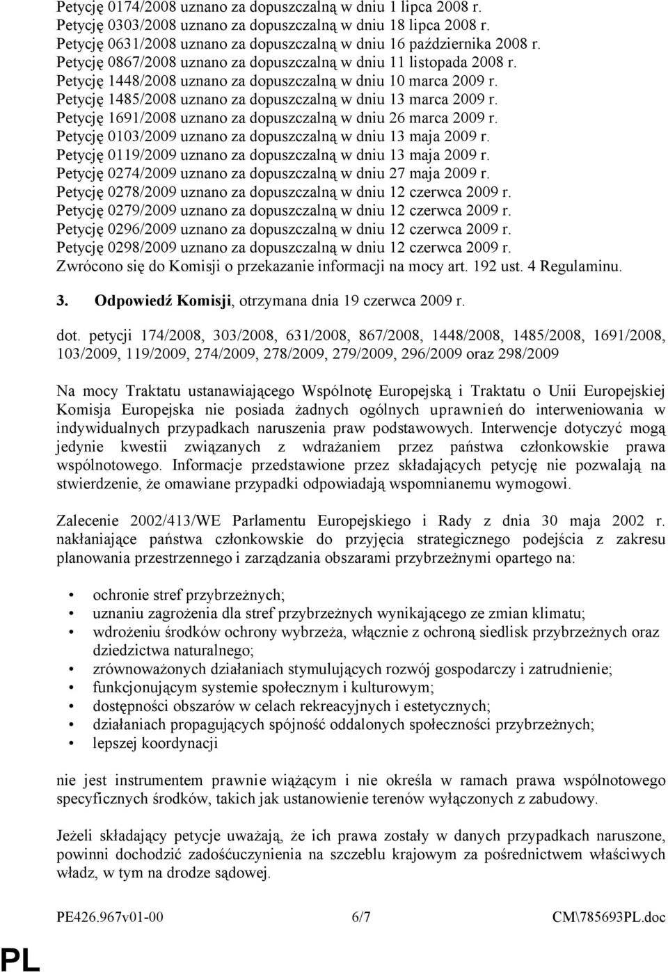 Petycję 1691/2008 uznano za dopuszczalną w dniu 26 marca 2009 r. Petycję 0103/2009 uznano za dopuszczalną w dniu 13 maja 2009 r. Petycję 0119/2009 uznano za dopuszczalną w dniu 13 maja 2009 r.