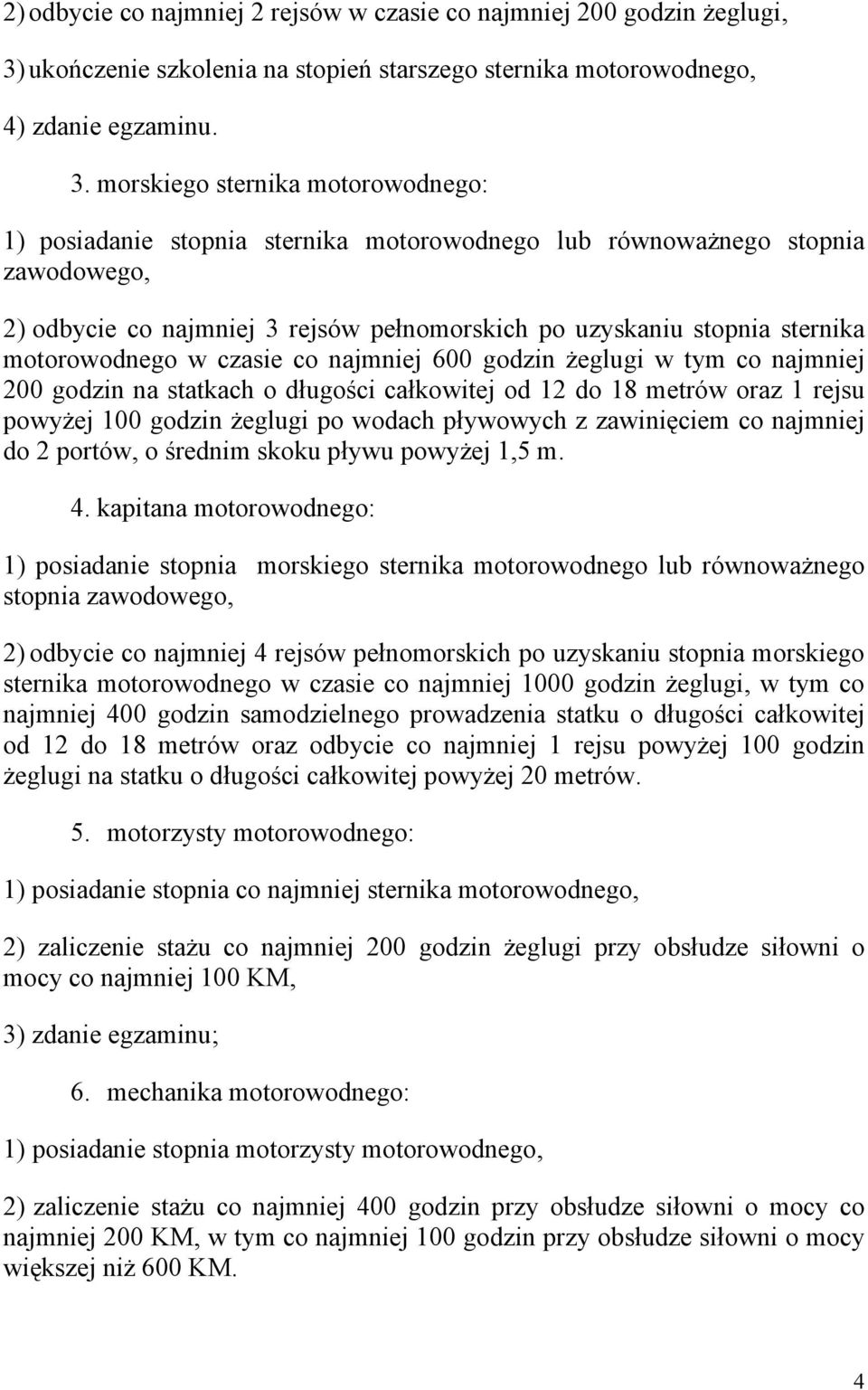 morskiego sternika motorowodnego: 1) posiadanie stopnia sternika motorowodnego lub równoważnego stopnia zawodowego, 2) odbycie co najmniej 3 rejsów pełnomorskich po uzyskaniu stopnia sternika