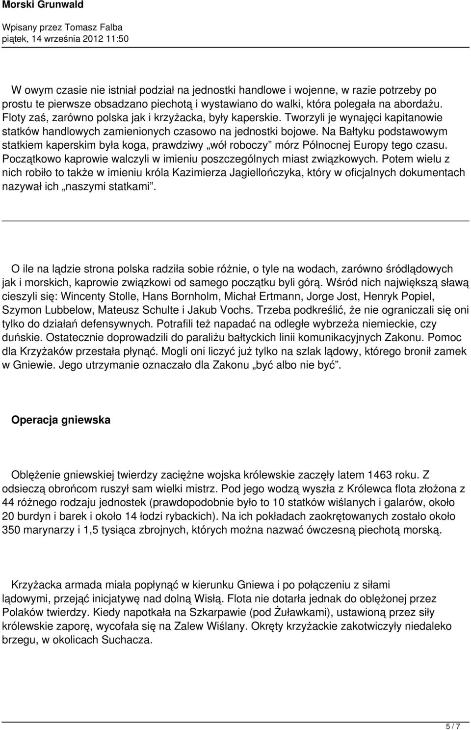 Na Bałtyku podstawowym statkiem kaperskim była koga, prawdziwy wół roboczy mórz Północnej Europy tego czasu. Początkowo kaprowie walczyli w imieniu poszczególnych miast związkowych.