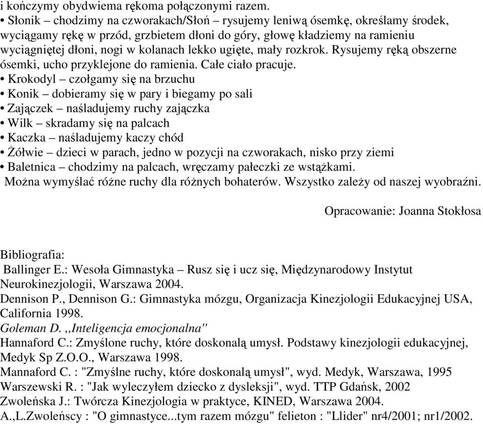 ugięte, mały rozkrok. Rysujemy ręką obszerne ósemki, ucho przyklejone do ramienia. Całe ciało pracuje.