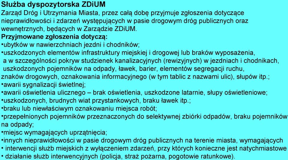 Przyjmowane zgłoszenia dotyczą: ubytków w nawierzchniach jezdni i chodników; uszkodzonych elementów infrastruktury miejskiej i drogowej lub braków wyposażenia, a w szczególności pokryw studzienek