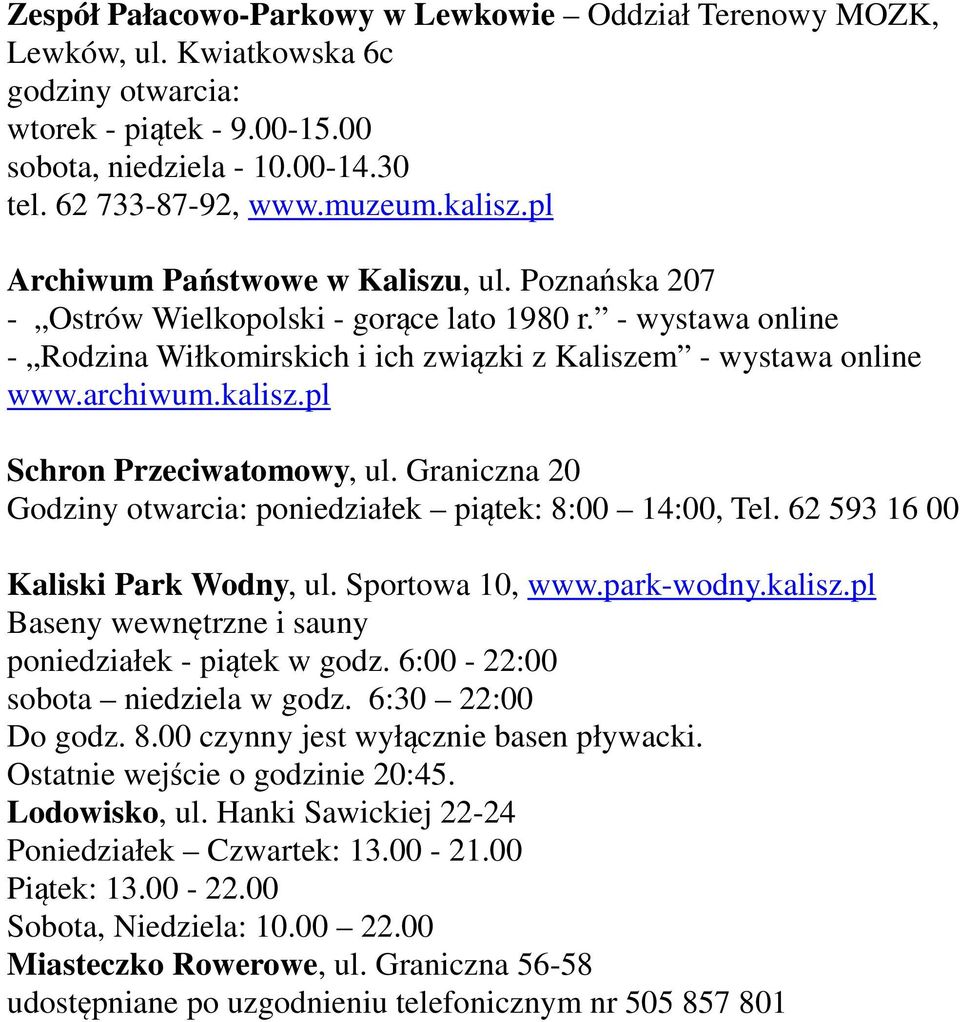 kalisz.pl Schron Przeciwatomowy, ul. Graniczna 20 Godziny otwarcia: poniedziałek piątek: 8:00 14:00, Tel. 62 593 16 00 Kaliski Park Wodny, ul. Sportowa 10, www.park-wodny.kalisz.pl Baseny wewnętrzne i sauny poniedziałek - piątek w godz.