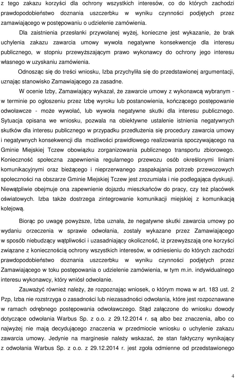 Dla zaistnienia przesłanki przywołanej wyżej, konieczne jest wykazanie, że brak uchylenia zakazu zawarcia umowy wywoła negatywne konsekwencje dla interesu publicznego, w stopniu przewyższającym prawo