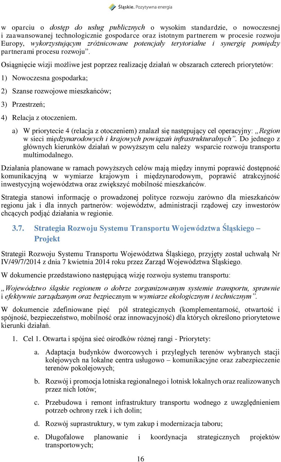 Osiągnięcie wizji możliwe jest poprzez realizację działań w obszarach czterech priorytetów: 1) Nowoczesna gospodarka; 2) Szanse rozwojowe mieszkańców; 3) Przestrzeń; 4) Relacja z otoczeniem.