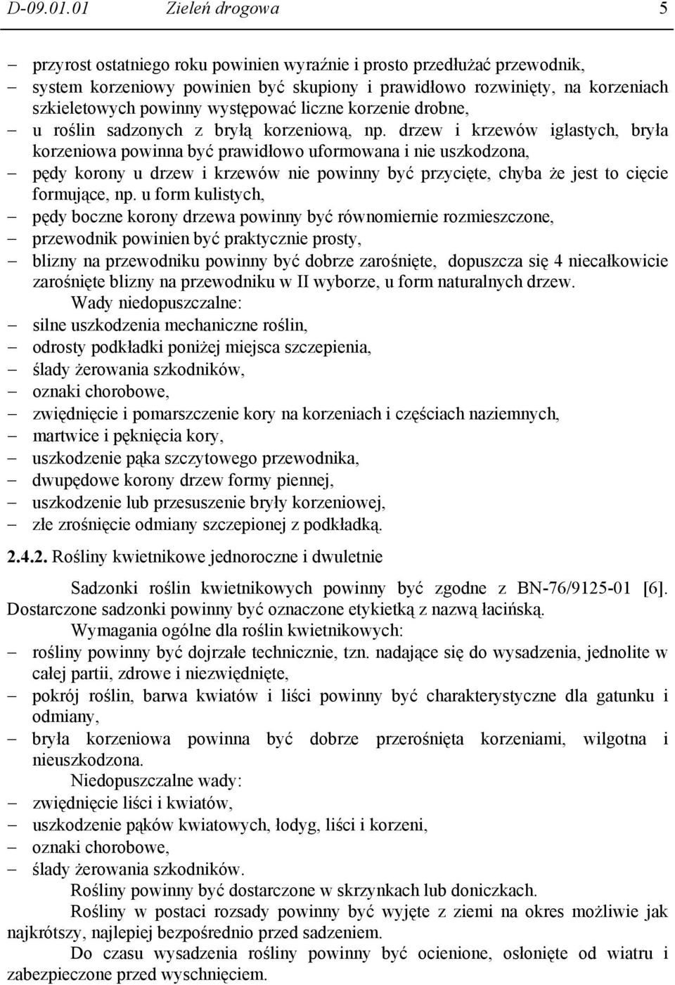 występować liczne korzenie drobne, u roślin sadzonych z bryłą korzeniową, np.