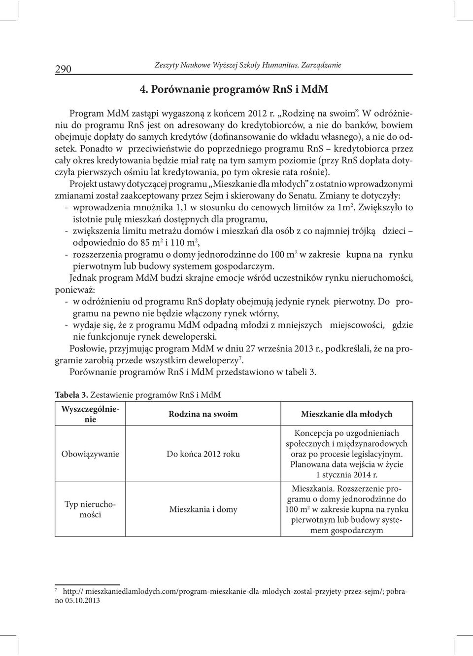 Ponadto w przeciwieństwie do poprzedniego programu RnS kredytobiorca przez cały okres kredytowania będzie miał ratę na tym samym poziomie (przy RnS dopłata dotyczyła pierwszych ośmiu lat