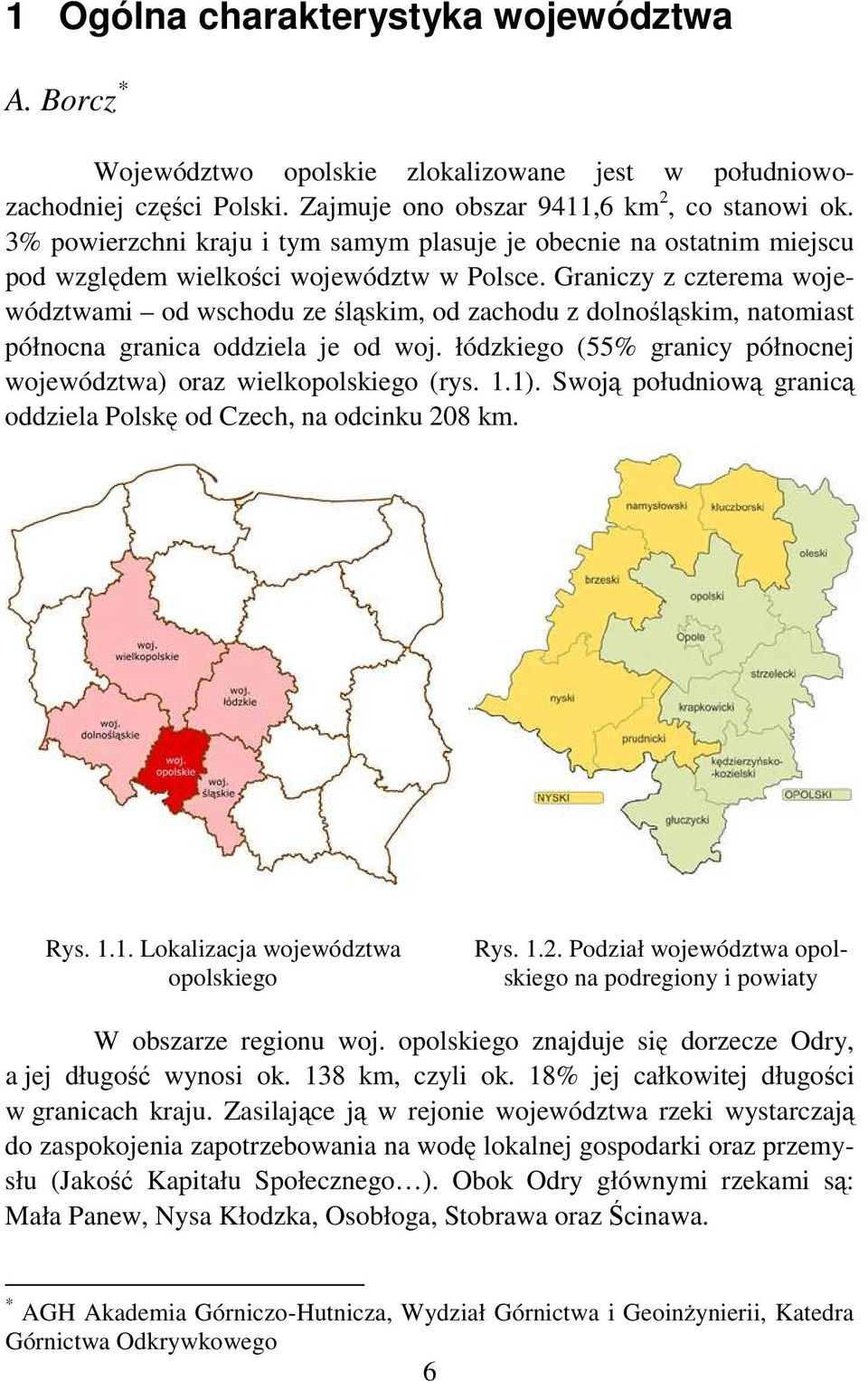 Graniczy z czterema województwami od wschodu ze śląskim, od zachodu z dolnośląskim, natomiast północna granica oddziela je od woj.