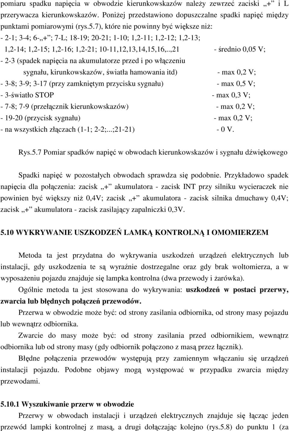 .,21 - rednio 0,05 V; - 2-3 (spadek napicia na akumulatorze przed i po włczeniu sygnału, kirunkowskazów, wiatła hamowania itd) - max 0,2 V; - 3-8; 3-9; 3-17 (przy zamknitym przycisku sygnału) - max