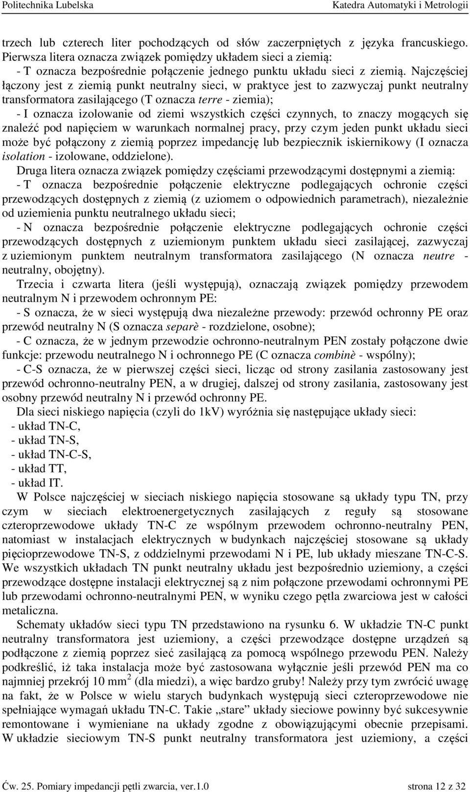 Najczęściej łączony jest z ziemią punkt neutralny sieci, w praktyce jest to zazwyczaj punkt neutralny transformatora zasilającego (T oznacza terre - ziemia); - I oznacza izolowanie od ziemi