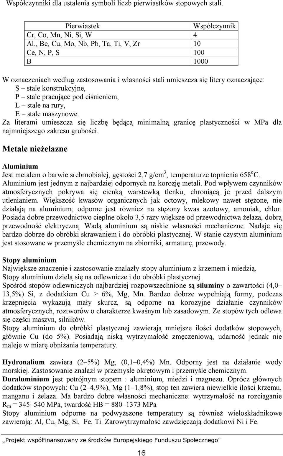 ciśnieniem, L stale na rury, E stale maszynowe. Za literami umieszcza się liczbę będącą minimalną granicę plastyczności w MPa dla najmniejszego zakresu grubości.