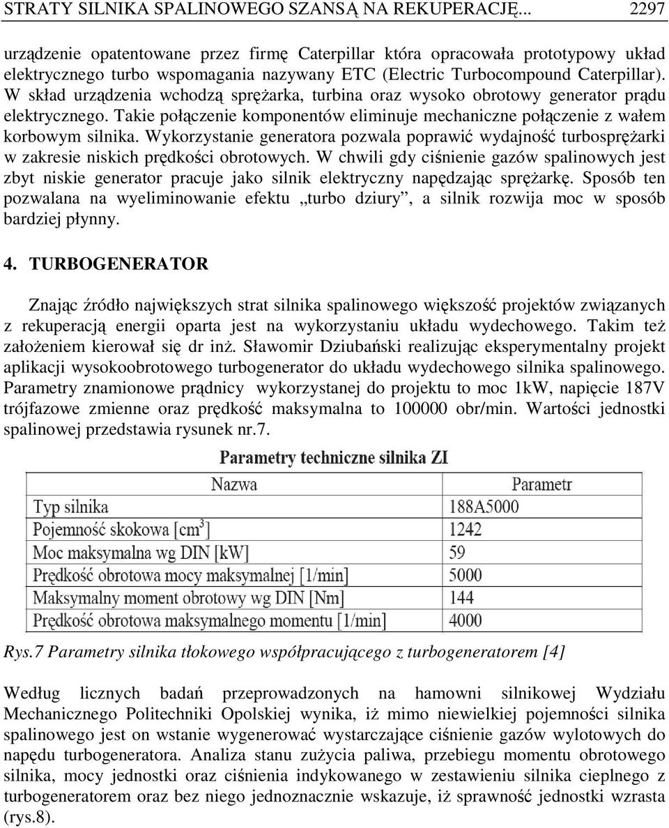 W skład urządzenia wchodzą spręŝarka, turbina oraz wysoko obrotowy generator prądu elektrycznego. Takie połączenie komponentów eliminuje mechaniczne połączenie z wałem korbowym silnika.