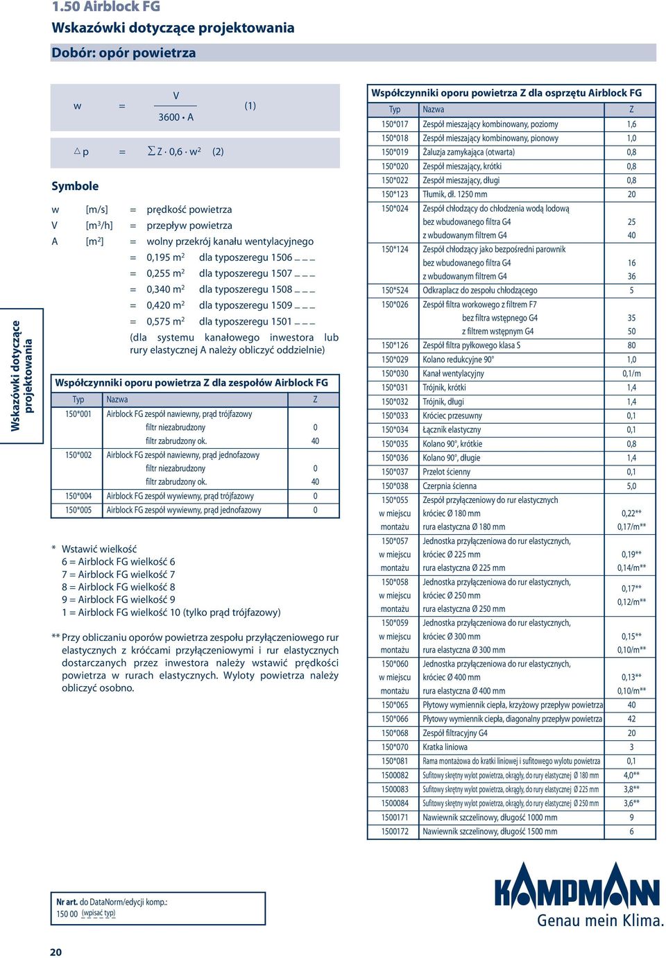 _ (dla systemu kanałowego inwestora lub rury elastycznej A należy obliczyć oddzielnie) Współczynniki oporu powietrza Z dla zespołów Airblock FG Typ Nazwa Z 1*001 Airblock FG zespół nawiewny, prąd