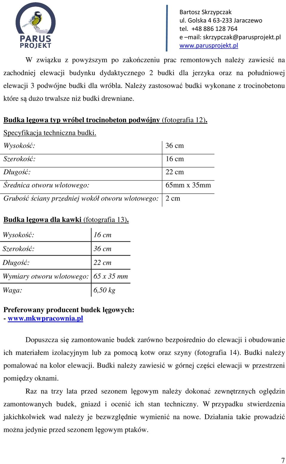 Wysokość: 36 cm Szerokość: 16 cm Długość: 22 cm Średnica otworu wlotowego: 65mm x 35mm Grubość ściany przedniej wokół otworu wlotowego: 2 cm Budka lęgowa dla kawki (fotografia 13).